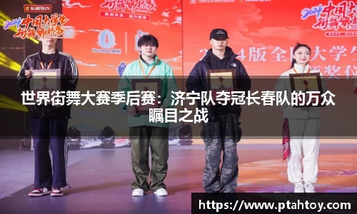 世界街舞大赛季后赛：济宁队夺冠长春队的万众瞩目之战