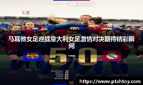 马耳他女足迎战意大利女足激情对决期待精彩瞬间